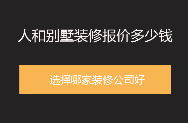 人和别墅装修报价多少钱一平米?选择哪家装修公司好?