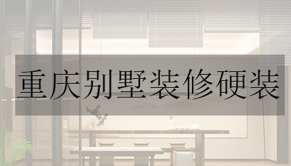 重庆别墅装修硬装全解析