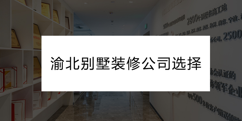 渝北别墅装修公司哪家最好?