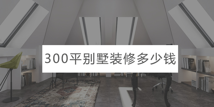 300平别墅领包入住需要花费多少钱?重庆装修300平别墅选择哪家靠谱?