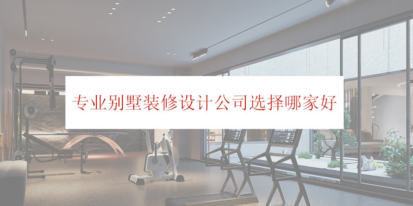 专业别墅装修设计公司重庆地区选择哪家靠谱?
