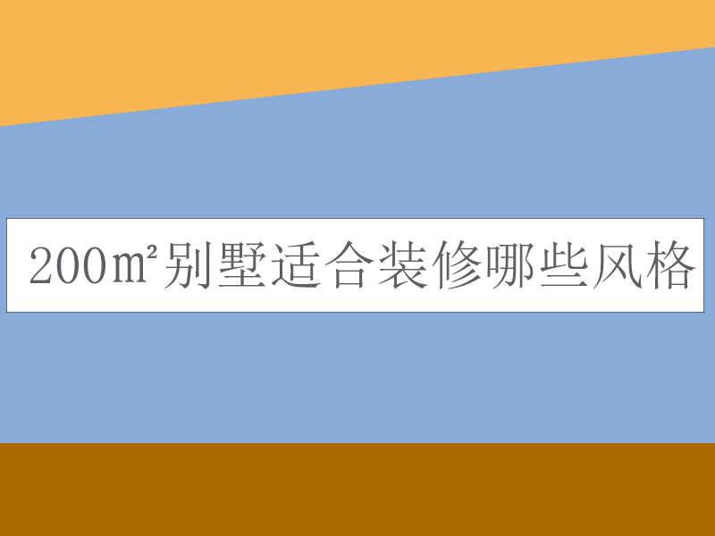 200㎡别墅适合装修哪些风格？重庆200㎡别墅装修适合的风格
