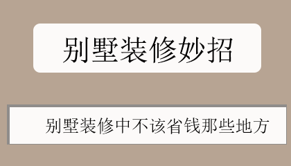 别墅装修妙招|别墅装修中不该省钱的那些地方？