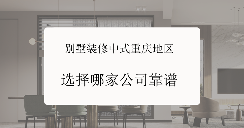 别墅装修中式重庆地区选择哪家公司靠谱?