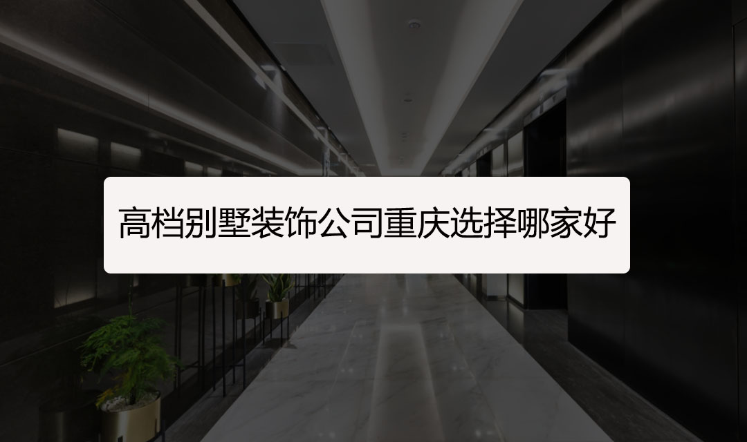 高档别墅装饰公司重庆选择哪家好?